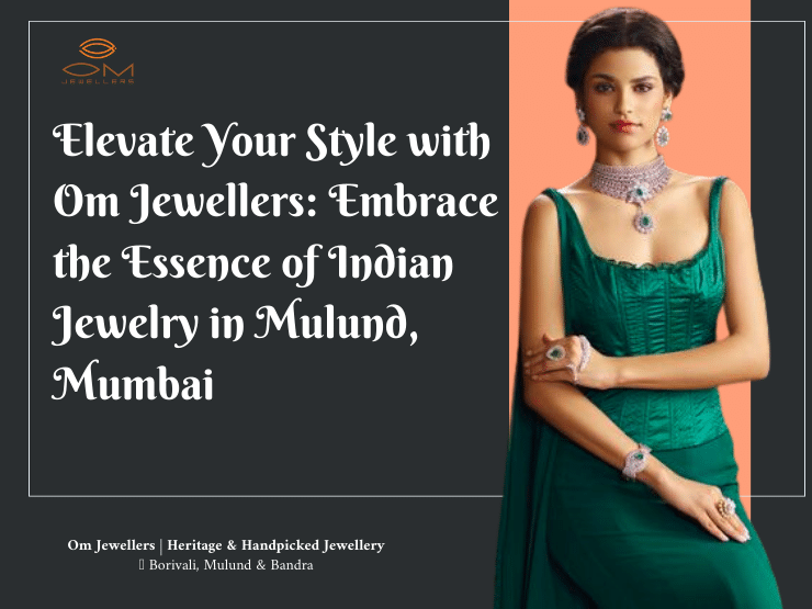 Revamp Your Aesthetics with Om Jewellers: Embrace Traditional Indian Jewellery in Mulund, Mumbai
